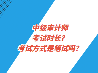 中級(jí)審計(jì)師考試時(shí)長(zhǎng)？考試方式是筆試嗎？