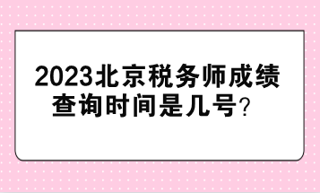 2023北京稅務(wù)師成績查詢時間是幾號？