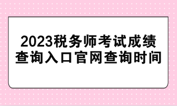 2023稅務師考試成績查詢入口官網查詢時間