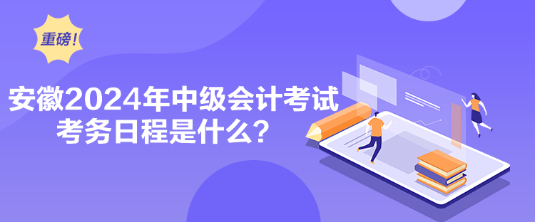 安徽2024年中級(jí)會(huì)計(jì)考試考務(wù)日程是什么？