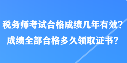 稅務(wù)師考試合格成績幾年有效？成績?nèi)亢细穸嗑妙I(lǐng)取證書？