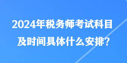 2024年稅務師考試科目及時間具體什么安排？