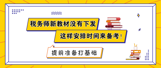 稅務(wù)師新教材沒有下發(fā) 建議這樣安排時間來備考！