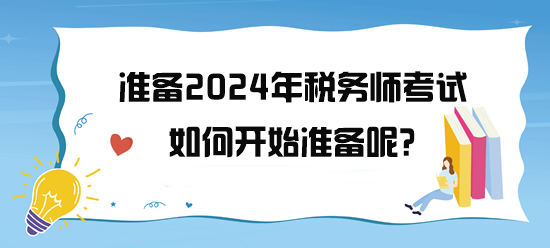 準備2024年稅務(wù)師考試了 如何開始備考呢？