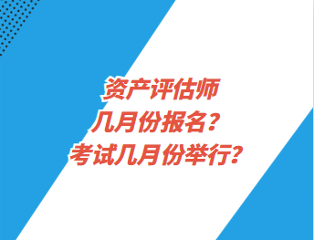 資產(chǎn)評估師幾月份報名？考試幾月份舉行？