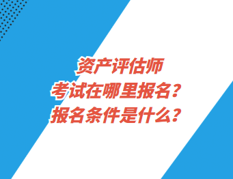 資產(chǎn)評估師考試在哪里報(bào)名？報(bào)名條件是什么？