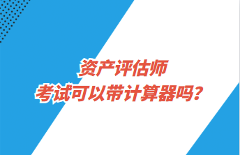 資產評估師考試可以帶計算器嗎？