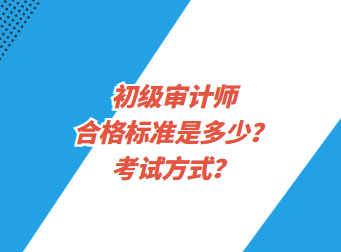 初級審計師合格標準是多少？考試方式？