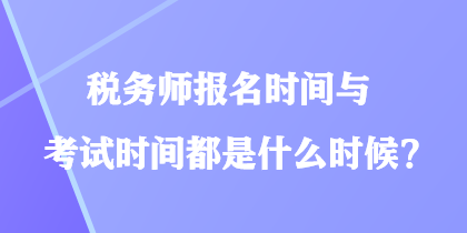 稅務(wù)師報名時間與考試時間都是什么時候？