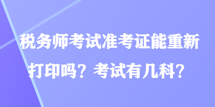 稅務(wù)師考試準(zhǔn)考證能重新打印嗎？考試有幾科？