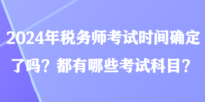 2024年稅務師考試時間確定了嗎？都有哪些考試科目？