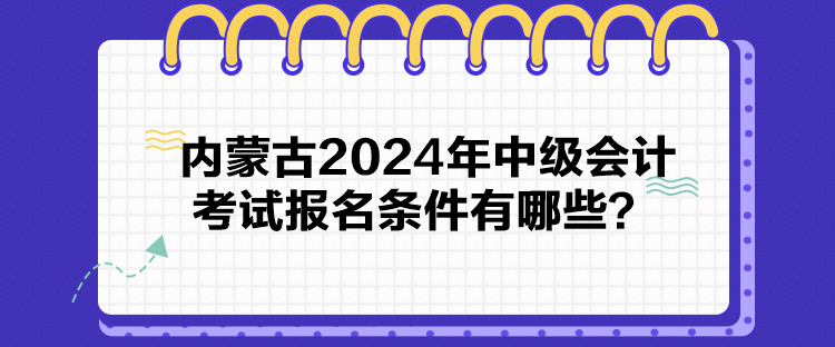 內(nèi)蒙古2024年中級(jí)會(huì)計(jì)考試報(bào)名條件有哪些？