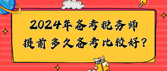 2024年稅務(wù)師提前多久備考比較好？