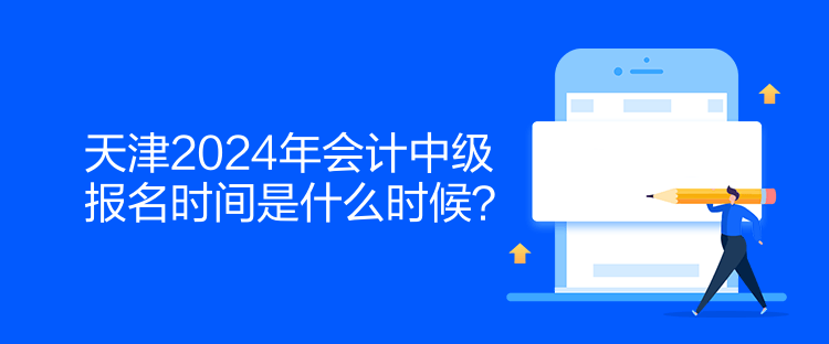 天津2024年會計中級報名時間是什么時候？