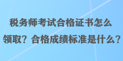 稅務(wù)師考試合格證書怎么領(lǐng)??？合格成績(jī)標(biāo)準(zhǔn)是什么？