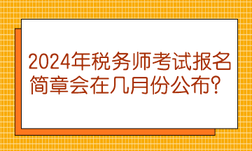 2024年稅務(wù)師考試報名簡章會在幾月份公布？