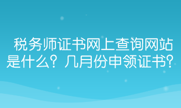 稅務(wù)師證書網(wǎng)上查詢網(wǎng)站是什么？幾月份能申領(lǐng)證書？