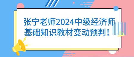 張寧老師2024中級(jí)經(jīng)濟(jì)師基礎(chǔ)知識(shí)教材變動(dòng)預(yù)判！