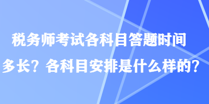 稅務(wù)師考試各科目答題時(shí)間多長？各科目安排是什么樣的？