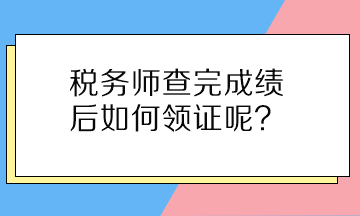 稅務(wù)師查完成績后如何領(lǐng)證呢？