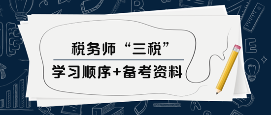 稅務(wù)師“三稅”學(xué)習(xí)順序、備考資料及選課建議