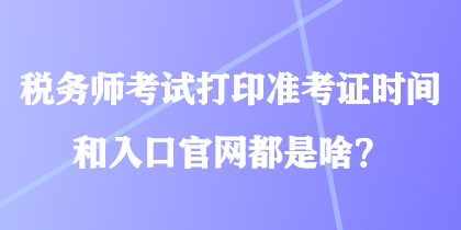 稅務(wù)師考試打印準(zhǔn)考證時(shí)間和入口官網(wǎng)都是啥？