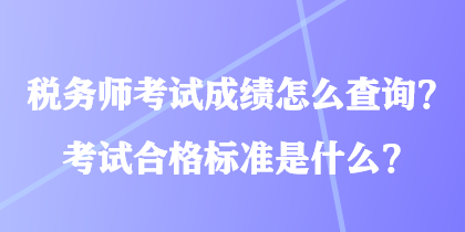 稅務(wù)師考試成績怎么查詢？考試合格標(biāo)準(zhǔn)是什么？