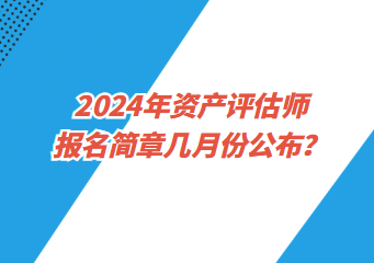 2024年資產評估師報名簡章幾月份公布？