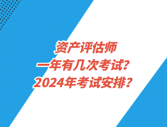 資產(chǎn)評估師一年有幾次考試？2024年考試安排？