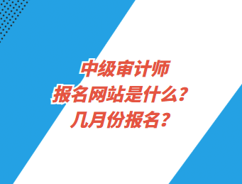 中級審計師報名網(wǎng)站是什么？幾月份報名？