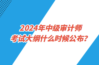 2024年中級審計師考試大綱什么時候公布？