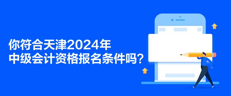 你符合天津2024年中級會計資格報名條件嗎？