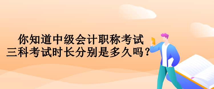 你知道中級(jí)會(huì)計(jì)職稱考試三科考試時(shí)長分別是多久嗎？