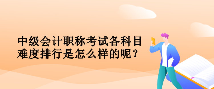 中級(jí)會(huì)計(jì)職稱考試各科目難度排行是怎么樣的呢？