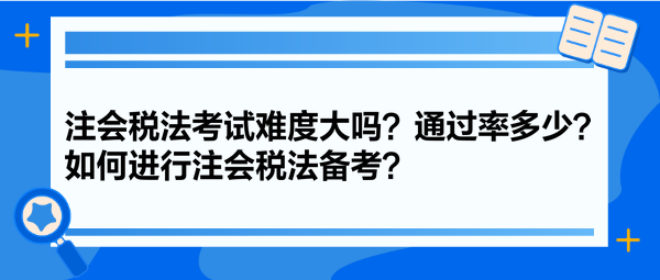 注會稅法考試難度大嗎？通過率多少？如何進行注會稅法備考？