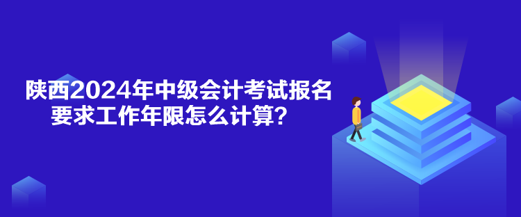 陜西2024年中級(jí)會(huì)計(jì)考試報(bào)名要求工作年限怎么計(jì)算？