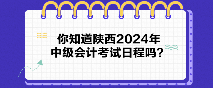 你知道陜西2024年中級(jí)會(huì)計(jì)考試日程嗎？