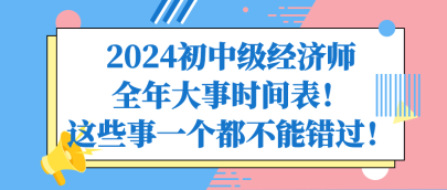 2024初中級經(jīng)濟師全年大事時間表！這些事一個都不能錯過！