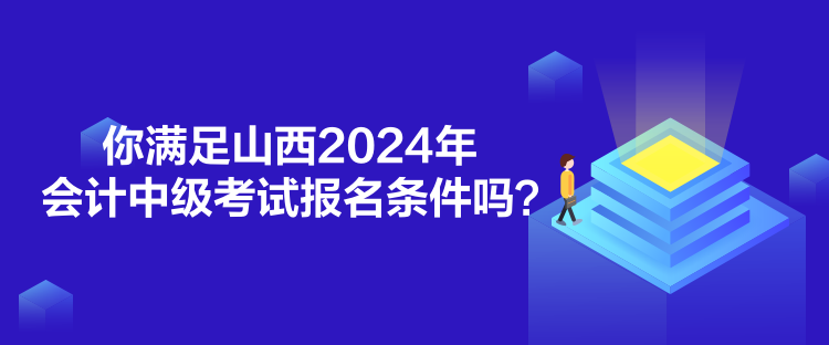 你滿足山西2024年會計中級考試報名條件嗎？