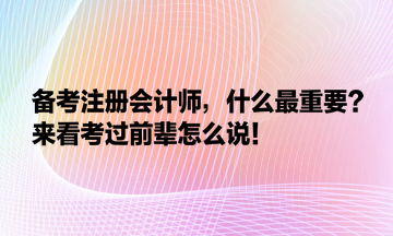 備考注冊(cè)會(huì)計(jì)師，什么最重要？來(lái)看考過(guò)前輩怎么說(shuō)！