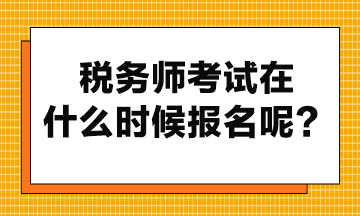 稅務(wù)師考試在什么時候報名呢？