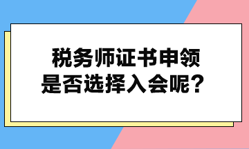 稅務(wù)師證書(shū)申領(lǐng)是否選擇入會(huì)