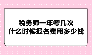 稅務(wù)師一年考幾次？什么時候報名費(fèi)用多少錢？