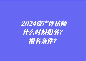 2024資產(chǎn)評估師什么時候報名？報名條件？