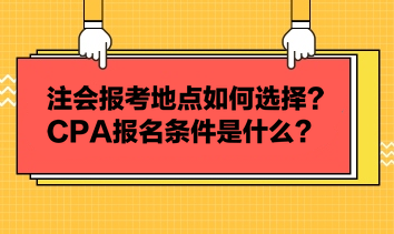 注會(huì)報(bào)考地點(diǎn)如何選擇？CPA報(bào)名條件是什么？