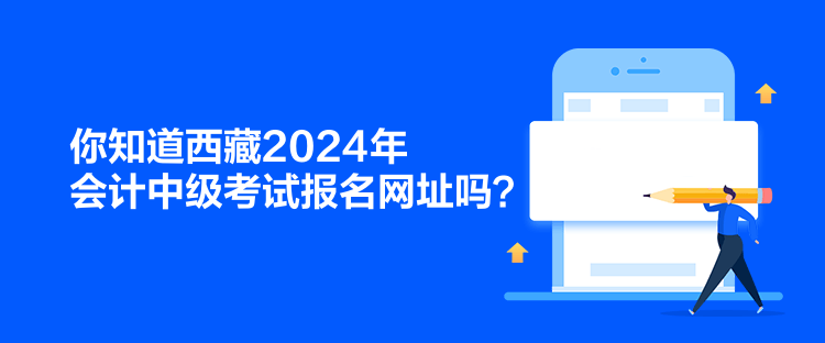 你知道西藏2024年會計中級考試報名網(wǎng)址嗎？