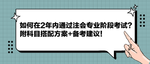 如何在2年內(nèi)通過(guò)注會(huì)專(zhuān)業(yè)階段考試？附科目搭配方案+備考建議！