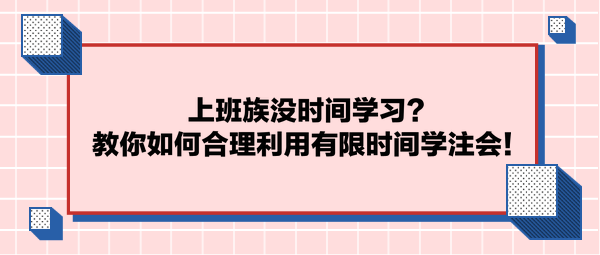 上班族沒時間學習？教你如何合理利用有限時間學注會！