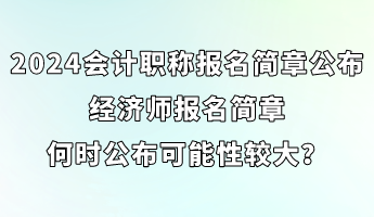 2024會(huì)計(jì)職稱報(bào)名簡(jiǎn)章已公布 經(jīng)濟(jì)師簡(jiǎn)章何時(shí)公布可能性較大？ (1)