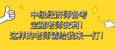 中級經(jīng)濟師備考寶藏老師安利！這樣的老師請給我來一打！